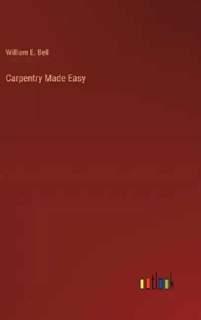 Carpentry Made Easy by William E. Bell