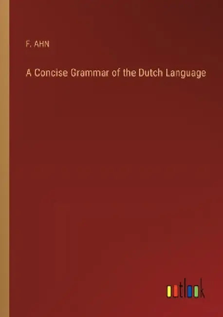 A Concise Grammar of the Dutch Language by F. Ahn