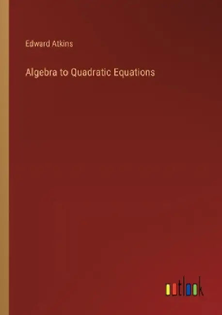 Algebra to Quadratic Equations by Edward Atkins