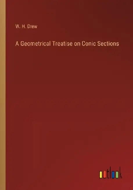 A Geometrical Treatise on Conic Sections by W. H. Drew