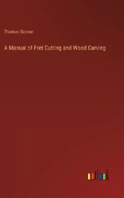 A Manual of Fret Cutting and Wood Carving by Thomas Seaton