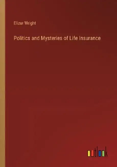 Politics and Mysteries of Life Insurance by Elizur Wright