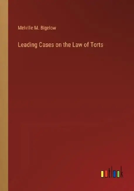 Leading Cases on the Law of Torts by Melville M. Bigelow