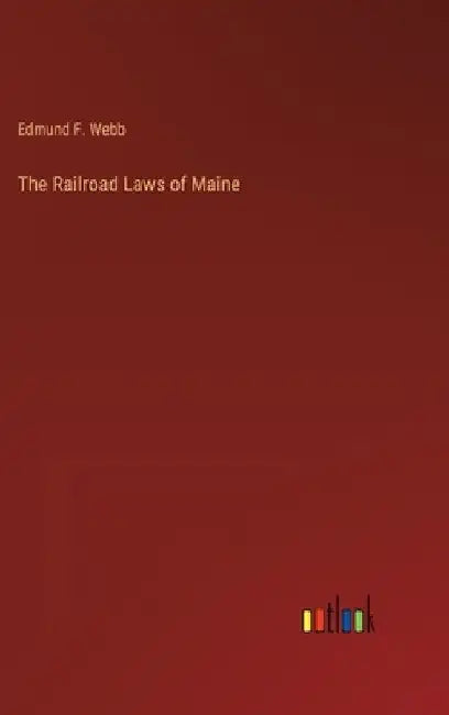 The Railroad Laws of Maine by Edmund F. Webb