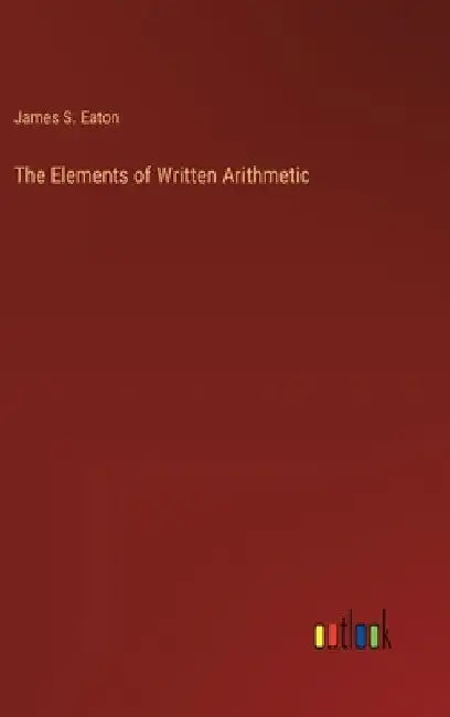 The Elements of Written Arithmetic by James S. Eaton