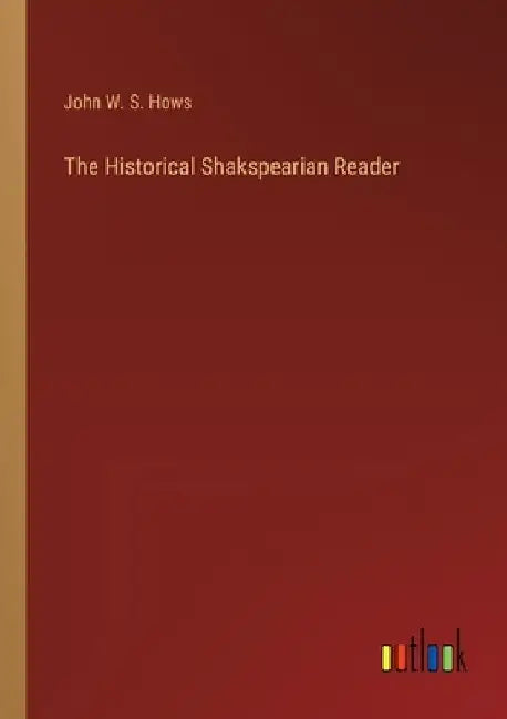 The Historical Shakspearian Reader by John W. S. Hows