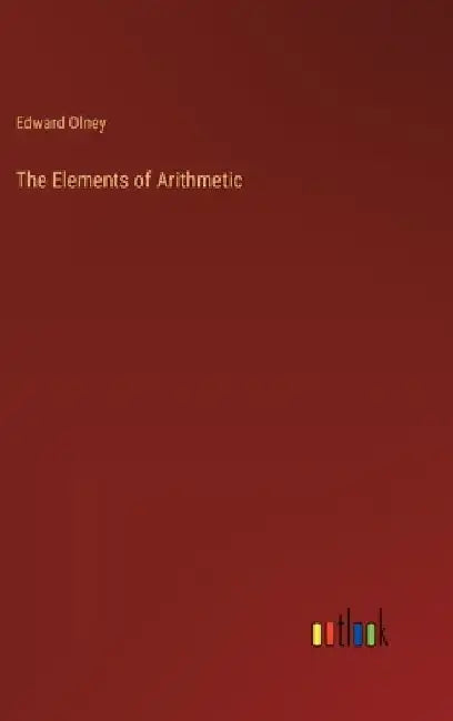The Elements of Arithmetic by Edward Olney