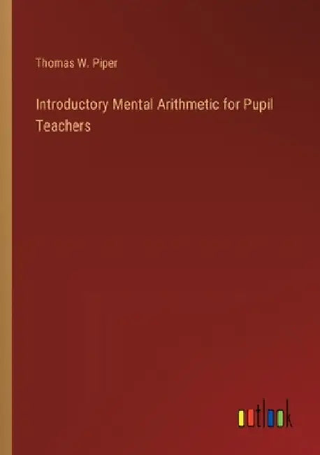 Introductory Mental Arithmetic for Pupil Teachers by Thomas W. Piper