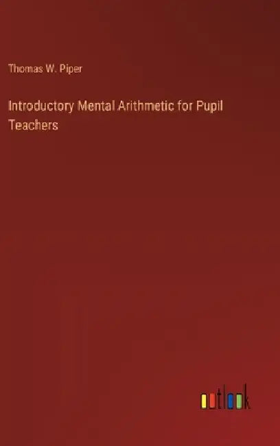 Introductory Mental Arithmetic for Pupil Teachers by Thomas W. Piper