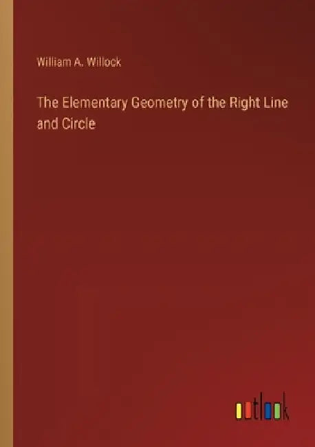 The Elementary Geometry of the Right Line and Circle by William A. Willock