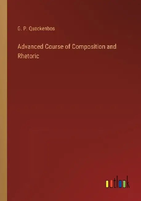 Advanced Course of Composition and Rhetoric by G. P. Quackenbos
