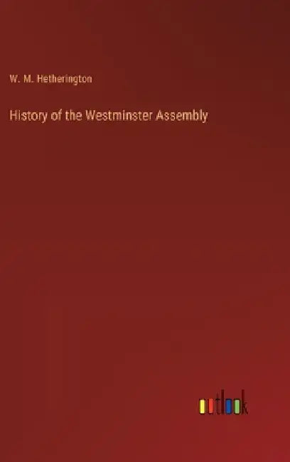 History of the Westminster Assembly by W. M. Hetherington