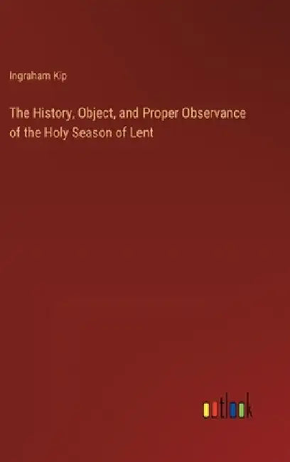 The History, Object, and Proper Observance of the Holy Season of Lent by Ingraham Kip