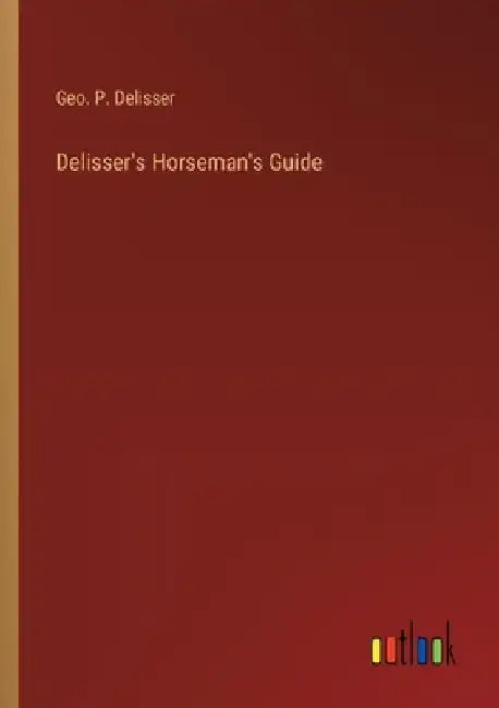 Delisser's Horseman's Guide by Geo P. Delisser