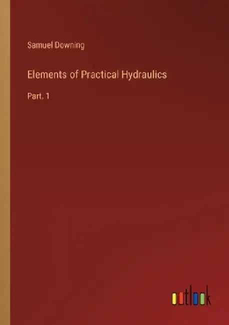 Elements of Practical Hydraulics: Part. 1 by Samuel Downing