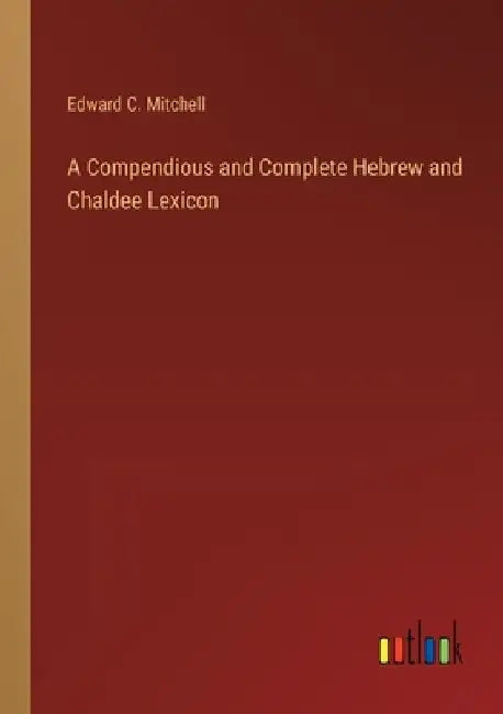 A Compendious and Complete Hebrew and Chaldee Lexicon by Edward C. Mitchell
