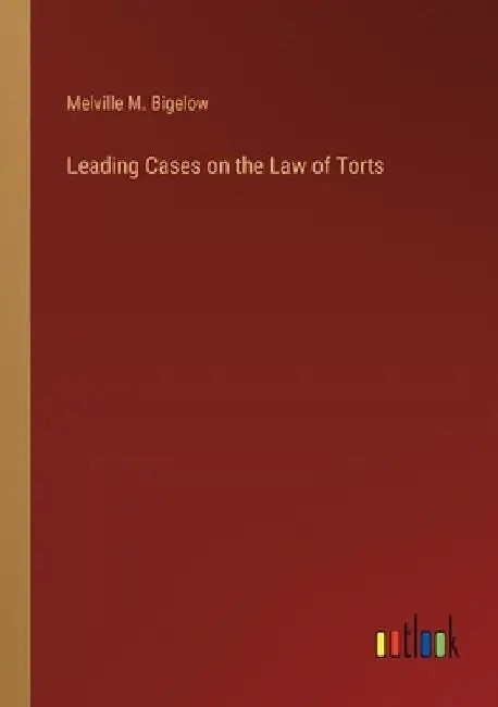 Leading Cases on the Law of Torts by Melville M. Bigelow