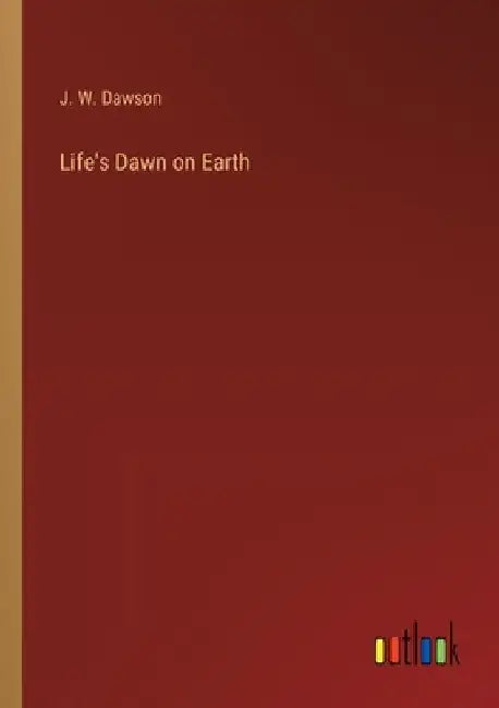 Life's Dawn on Earth by J. W. Dawson