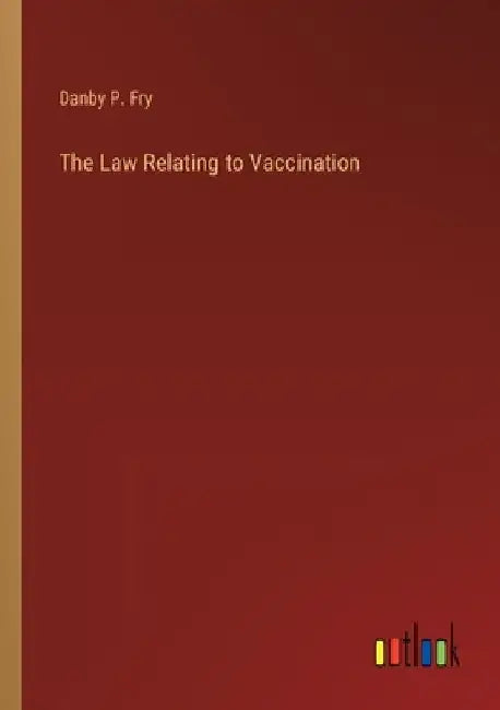 The Law Relating to Vaccination by Danby P. Fry