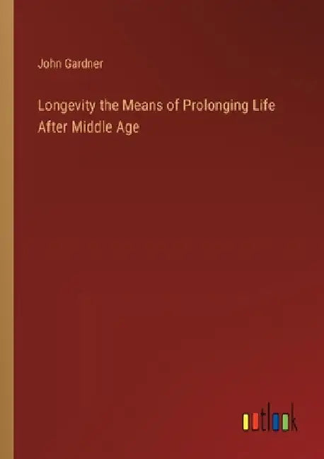 Longevity the Means of Prolonging Life After Middle Age by John Gardner
