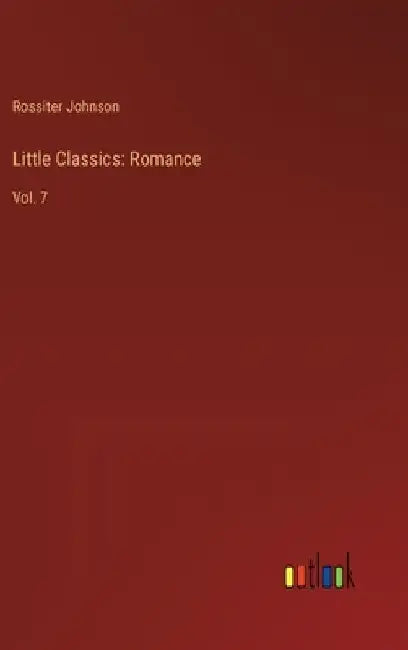 Little Classics: Romance: Vol. 7 by Rossiter Johnson