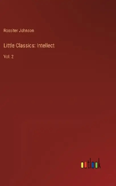 Little Classics: Intellect: Vol. 2 by Rossiter Johnson