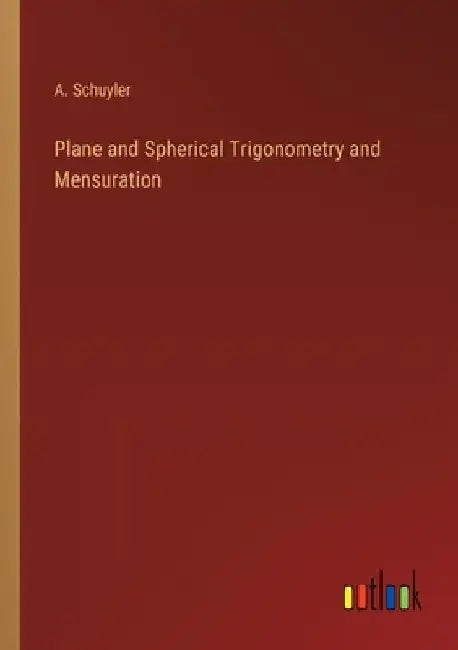 Plane and Spherical Trigonometry and Mensuration by A. Schuyler