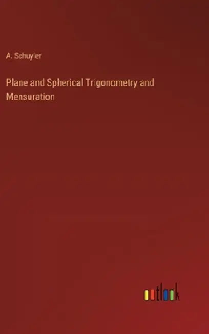 Plane and Spherical Trigonometry and Mensuration by A. Schuyler