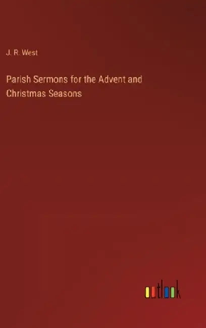 Parish Sermons for the Advent and Christmas Seasons by J. R. West