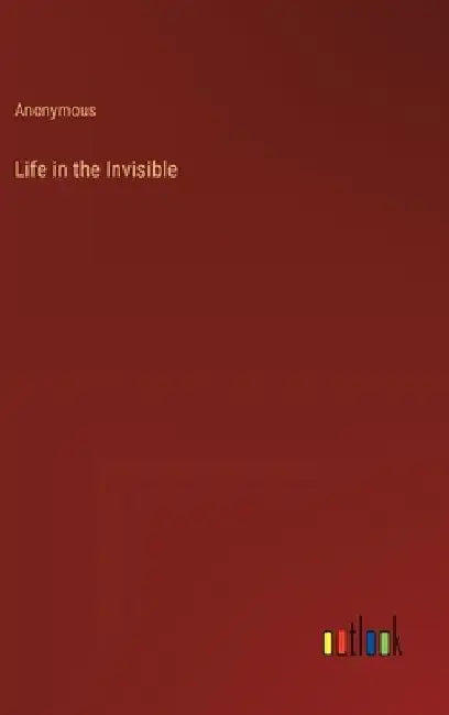 Life in the Invisible by Anonymous