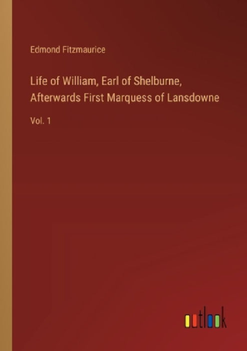 Life of William, Earl of Shelburne, Afterwards First Marquess of Lansdowne: Vol. 1 by Edmond Fitzmaurice