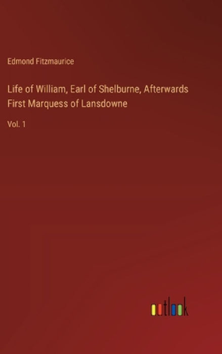 Life of William, Earl of Shelburne, Afterwards First Marquess of Lansdowne: Vol. 1 by Edmond Fitzmaurice