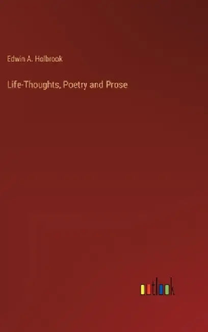 Life-Thoughts, Poetry and Prose by Edwin a. Holbrook