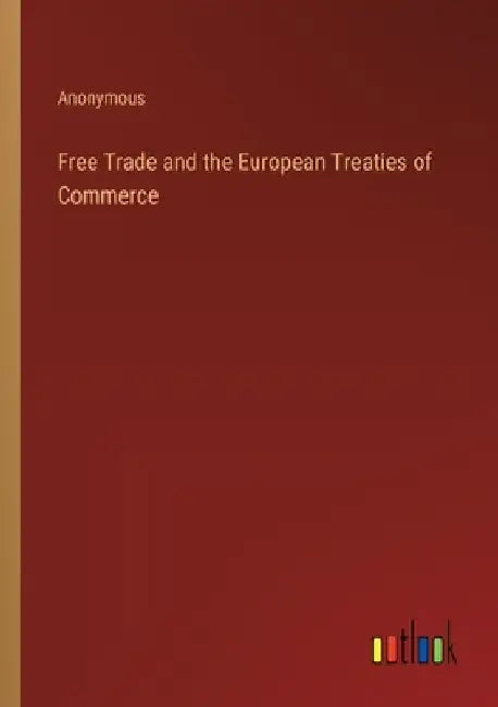 Free Trade and the European Treaties of Commerce by Anonymous