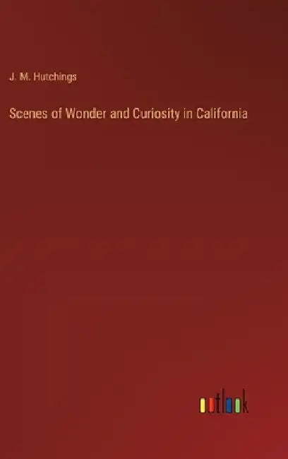 Scenes of Wonder and Curiosity in California by J. M. Hutchings