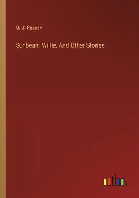 Sunbeam Willie, And Other Stories by G. S. Reaney