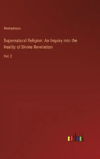 Supernatural Religion: An Inquiry into the Reality of Divine Revelation: Vol. 2 by Anonymous