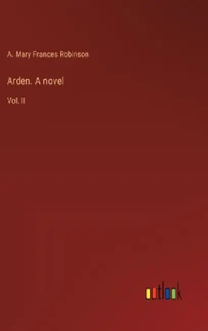 Arden. A novel: Vol. II by A. Mary Frances Robinson