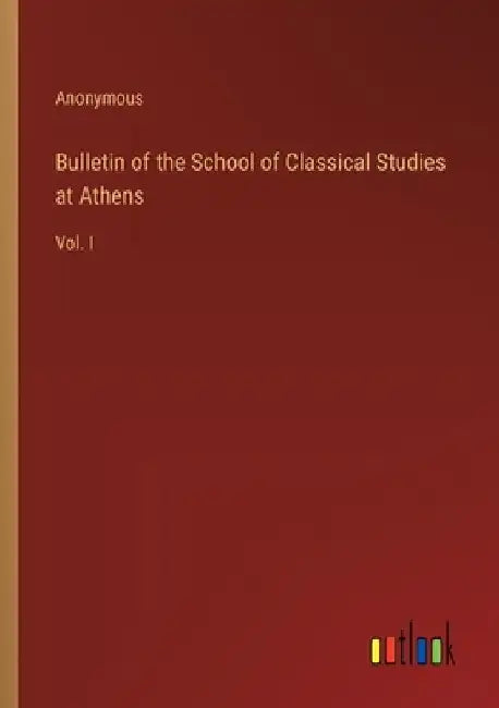 Bulletin of the School of Classical Studies at Athens: Vol. I by Anonymous