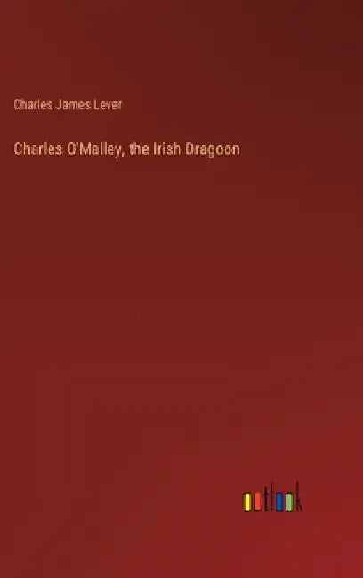 Charles O'Malley, the Irish Dragoon by Charles James Lever