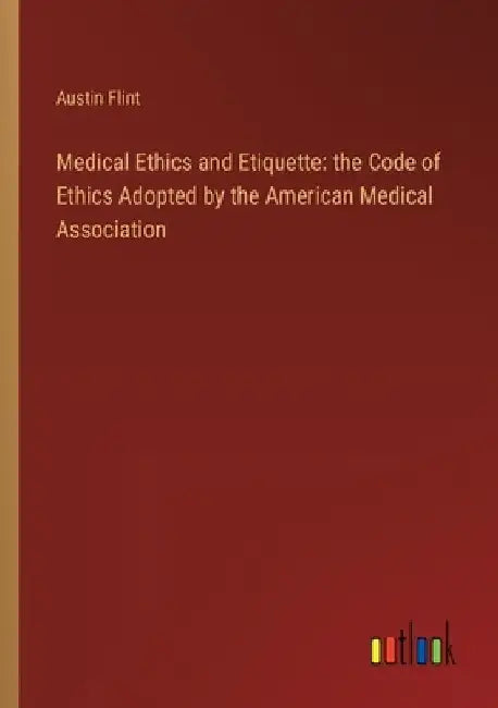 Medical Ethics and Etiquette: the Code of Ethics Adopted by the American Medical Association by Austin Flint