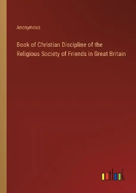 Book of Christian Discipline of the Religious Society of Friends in Great Britain by Anonymous