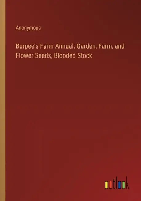 Burpee's Farm Annual: Garden, Farm, and Flower Seeds, Blooded Stock by Anonymous