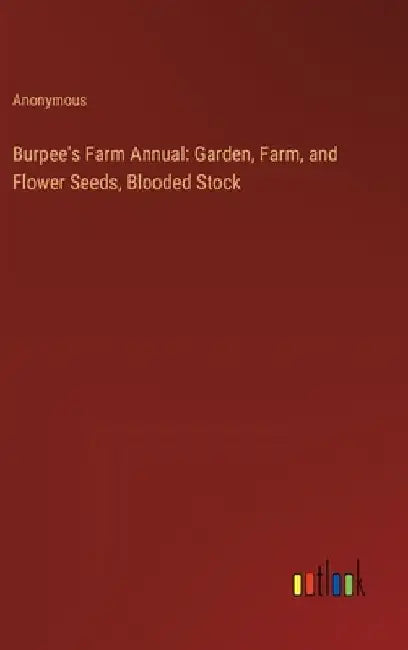 Burpee's Farm Annual: Garden, Farm, and Flower Seeds, Blooded Stock by Anonymous