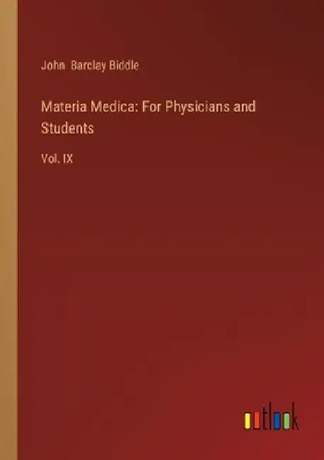 Materia Medica: For Physicians and Students: Vol. IX by John Barclay Biddle