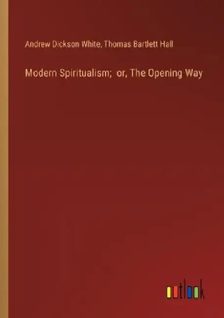 Modern Spiritualism; or, The Opening Way by Andrew Dickson White