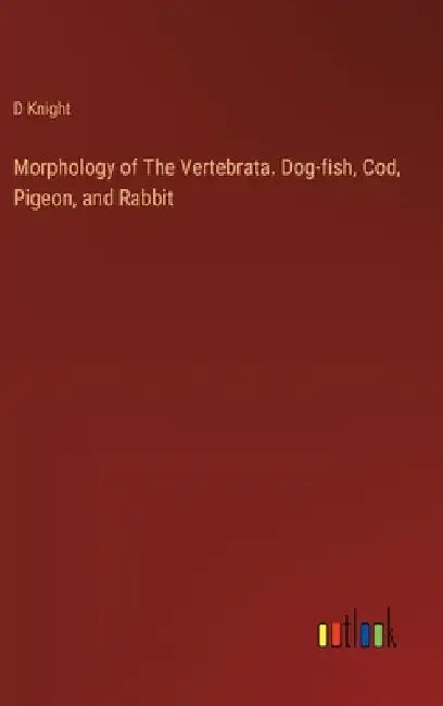 Morphology of The Vertebrata. Dog-fish, Cod, Pigeon, and Rabbit by D. Knight