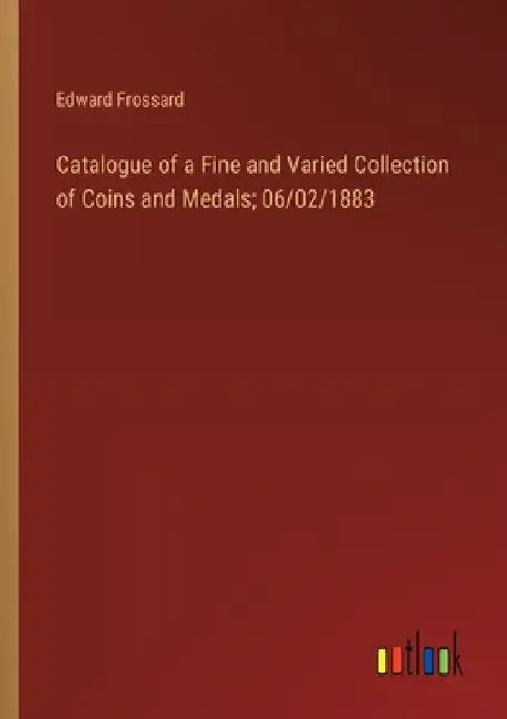 Catalogue of a Fine and Varied Collection of Coins and Medals; 06/02/1883 by Edward Frossard