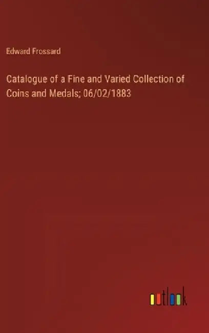 Catalogue of a Fine and Varied Collection of Coins and Medals; 06/02/1883 by Edward Frossard