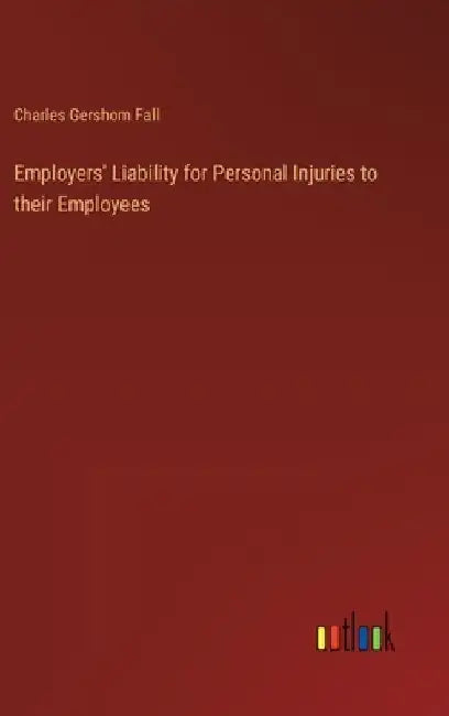 Employers' Liability for Personal Injuries to their Employees by Charles Gershom Fall